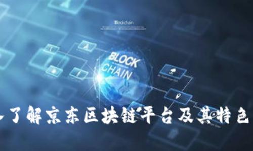 深入了解京东区块链平台及其特色应用