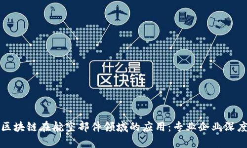 探索区块链在航空部件领域的应用：专业企业深度分析