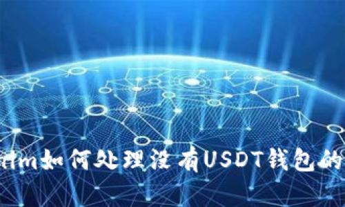 Tokenim如何处理没有USDT钱包的问题？