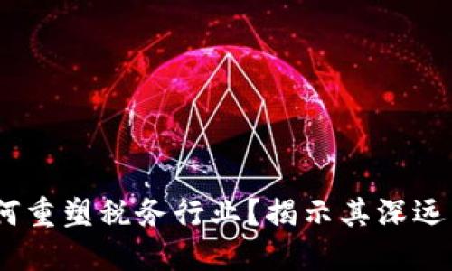 :区块链科技如何重塑税务行业？揭示其深远影响与未来趋势