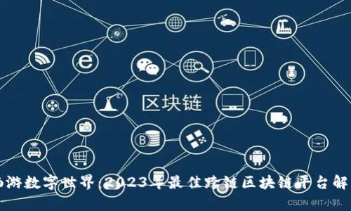 畅游数字世界：2023年最佳跨链区块链平台解析