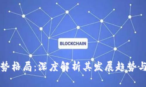 区块链强势格局：深度解析其发展趋势与应用前景