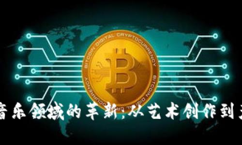 区块链音乐领域的革新：从艺术创作到产权保护