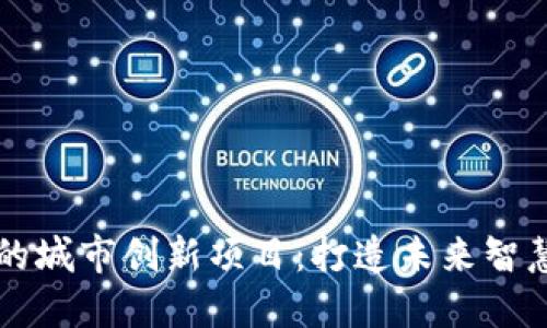 区块链驱动的城市创新项目：打造未来智慧城市的方案