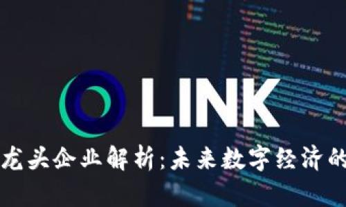 区块链龙头企业解析：未来数字经济的引领者