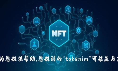 抱歉，您提到的“tokenim”我并不确定具体指什么。如果您能提供更多的上下文或细节，我将很乐意为您提供帮助。您提到的“tokenim”可能是与某个特定技术、工具或平台相关的内容，如果您能进一步描述，我会尽力提供详细的信息或解决方案！