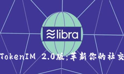 全面解析TokenIM 2.0版：革新你的社交加密体验