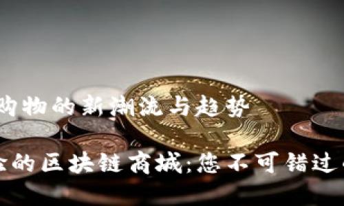 区块链商城：未来购物的新潮流与趋势

颠覆传统购物体验的区块链商城：您不可错过的数字经济新选择