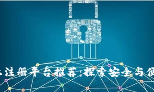 2023年区块链网上注册平台推荐：探索安全与便捷的数字资产管理