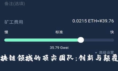 探索区块链领域的顶尖团队：创新与颠覆的背后