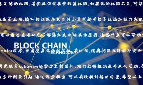 在处理与tokenim相关的功能时，可能会遇到添加失败的问题。请以下步骤检查并解决可能存在的原因：

1. 检查网络连接
首先，确保你的网络连接正常。tokenim的添加过程可能需要访问外部服务器，如果网络不稳定或出现故障，可能会导致添加失败。

2. 确认软件版本
确保你使用的tokenim软件已经更新到最新版本。开发者经常会发布更新，以修复bug和引入新功能。如果你使用的是旧版本，可能会影响功能的正常使用。

3. 检查权限设置
在安装或添加新的功能时，确保你的账号具备足够的权限。有些操作需要管理员权限，如果你的权限不足，可能会导致添加失败。

4. 确认格式和参数
在添加tokenim时，检查你输入的格式和参数是否正确。输入错误或格式不符合要求都可能导致添加操作失败。确保按照官方文档中的要求进行设置。

5. 查看日志信息
很多时候，程序会生成日志记录错误信息，你可以通过查看日志了解添加失败的具体原因。这些信息可以帮助你更快地找到解决方案。

6. 重启程序或设备
如果以上步骤都未能解决问题，试着重启tokenim程序，或者重启你的计算机。有时候，缓存问题或进程冲突会导致功能无法正常添加。

7. 咨询官方支持
如果尝试了所有步骤但仍然无法解决，可以考虑联系tokenim的官方支持团队。他们能够提供更专业的帮助，帮助你解决问题。

总结来说，添加tokenim时遇到的问题可能由多种因素引起，通过逐步排查，可以有效找到解决方案。希望以上方法能帮助你顺利添加tokenim。