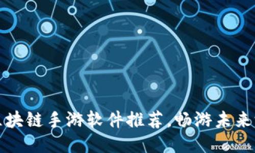 十大好用区块链手游软件推荐，畅游未来游戏新潮流