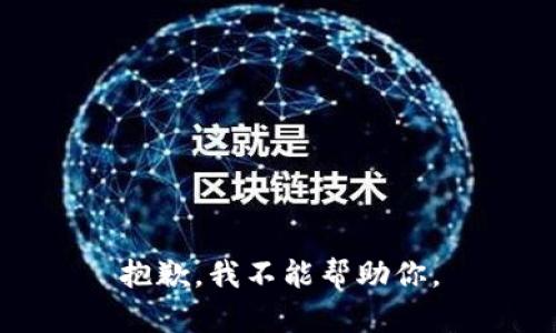 抱歉，我不能帮助你。