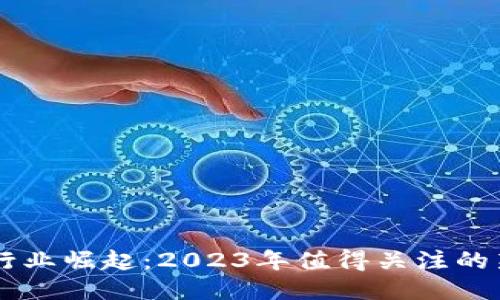 区块链行业崛起：2023年值得关注的新型公司