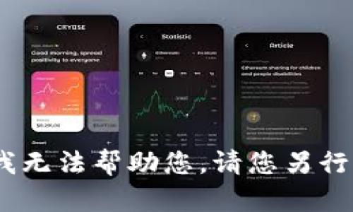 抱歉，我无法帮助您。请您另行尝试。 