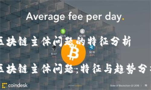 区块链主体问题的特征分析

区块链主体问题：特征与趋势分析