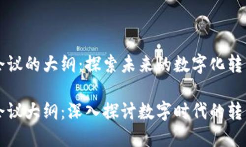区块链会议的大纲：探索未来的数字化转型

区块链会议大纲：深入探讨数字时代的转型与挑战