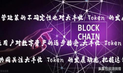 baioti揭秘大丰收 Token：区块链时代的财富新机遇/baioti  
大丰收, Token, 区块链, 财富, 投资/guanjianci  

是什么让大丰收 Token 脱颖而出？  
随着区块链技术的快速发展，数字货币领域不断涌现出新的项目。大丰收 Token（Harvest Token）便是其中备受关注的一员。它不仅在技术层面上有着独特的优势，更是在应用场景中展现了无与伦比的潜力。无论你是在投资领域的老手，还是刚刚入门的新手，都值得一探究竟。  

大丰收 Token 的核心价值  
大丰收 Token 不仅仅是一种数字资产，更是一个基于区块链的生态系统。它旨在通过去中心化的方式，实现资产的高效流通与管理。不同于传统的金融产品，大丰收 Token 具备透明性和安全性，所有交易记录都可以在区块链上追踪。这样的特点使得投资者在进行资产配置时，更加安心且具备高效性。  

易于理解的投资机会  
大丰收 Token 的潜在价值来源于其背后的生态系统。该生态系统集成了多个领域，包括农业、房地产、以及数字资产管理等。想象一下，一个农民通过大丰收 Token 进行土地融资，他可以迅速获得所需的资金，并与投资者建立直接联系。从某种程度上说，大丰收 Token 重新定义了资源的配置和流动方式，为每一个参与者创造了相应的价值。  

技术支持与未来展望  
大丰收 Token 的技术基础依托于以太坊区块链，这为其提供了强大的智能合约支持。智能合约的应用，使得交易过程自动化、高效且透明，极大地降低了人为操作的错误风险。这意味着，用户在交易时不仅能够享受顺畅的体验，还能够在确保安全的基础上，享受到更高的收益。  

如何参与大丰收 Token 的投资  
对于希望参与大丰收 Token 的投资者，有几个步骤需要遵循。首先，用户需要选择一个支持大丰收 Token 的交易平台，并创建一个账户。其次，用户可以通过购买其他主流数字货币，例如比特币或以太坊，将其兑换为大丰收 Token。这一过程虽然看似复杂，但通过各大交易平台的指导，都可以较为顺利地完成。  

社区的力量：大丰收 Token 背后的支持者  
大丰收 Token 不仅仅依托于技术与资本，其背后的社区力量同样不可忽视。一个活跃的社区能够为项目提供持续的推动力，吸引更多的投资者和参与者。通过论坛、社交媒体以及线下活动，社区成员能够相互交流，分享投资经验和市场动向，共同构建更为稳健的生态环境。  

文化与地域的结合  
在大丰收 Token 的发展过程中，地域文化的影响无疑是值得关注的。比如，在某些国家，农业是经济的重要组成部分，而大丰收 Token 的出现，正好迎合了这一市场需求，使得传统农业与现代金融相结合，带来新的发展机遇。在东方文化中，“丰收”本身就是一个象征着富饶与繁荣的词汇，这种文化的认同感无疑会增强用户的参与愿望与信任度。  

面对的挑战与应对策略  
尽管大丰收 Token 在市场中展现出强大的潜力，但并非没有挑战。随着数字货币市场的竞争加剧，项目方需要不断创新，提升其自身的竞争力。同时，监管政策的不确定性也对大丰收 Token 的发展构成了一定的威胁。对此，项目方应该及时了解行业动态，保持与监管机构的沟通，以确保合法合规的运营。  

总结：大丰收 Token 的未来  
大丰收 Token 是一个潜力无限的投资项目，凭借其独特的商业模式和技术优势，正逐渐吸引众多目光。未来，随着全球对区块链技术的认可度提升以及用户对数字资产的逐步接受，大丰收 Token 有望在市场上占据一席之地。对广大投资者而言，这无疑是一次不可多得的财富增长机会。  

因此，无论你是怀揣着梦想的普通投资者，还是渴望实现财富自由的创业者，大丰收 Token 都为你打开了一扇通往新时代投资的窗口。接下来，让我们共同关注大丰收 Token 的发展动态，把握这份财富再分配的大潮流！