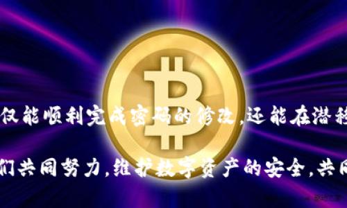 tiaoti如何轻松修改imToken钱包密码：一步步教你安全操作/tiaoti
imToken, 钱包, 密码, 修改, 安全/guanjianci

引言：个人数字资产安全的重要性
在如今这个数字经济飞速发展的时代，数字资产的管理和安全显得尤为重要。随着加密货币的普及，越来越多的人选择使用数字钱包来存储和管理他们的数字财产。imToken作为一个知名的数字钱包，受到广大用户的青睐。然而，我们在享受便捷服务的同时，也必须时刻关注钱包的安全性。特别是密码的设置和修改，这不仅关系到个人资产的安全，更影响到用户的使用体验。

imToken钱包：基本概念
imToken是一款流行的数字资产钱包，支持多种主流数字货币的存储与交易。它不仅具备普通钱包的基本功能，如收发货币、交易记录查看，还提供了去中心化交易所、DApp浏览等多种功能。这些特点让imToken成为了一款相对全面的数字资产管理工具。但正因如此，用户在使用过程中更需要注意账户的安全，尤其是密码的管理与修改。

为何需要修改密码
密码是保护我们数字资产最基本的手段之一。如果你发现以下情况，及时修改钱包密码是非常必要的：
ul
    li近期有异常交易记录，怀疑账户安全受到威胁。/li
    li与他人分享过账户信息，担心隐私泄露。/li
    li长时间未修改过密码，出于安全考虑希望定期更换。/li
    li使用的密码比较简单，容易被猜测或破解。/li
/ul

如何安全修改imToken钱包密码
h4步骤一：登录钱包/h4
首先，确保你可以安全地登录到你的imToken钱包。打开imToken应用，输入当前的密码进行验证。为了避免信息被窃取，尽量在私人环境中进行操作。

h4步骤二：进入设置页面/h4
登录成功后，点击应用界面右下角的“我”标签，找到“设置”选项。设置页面中包含了许多重要功能，用户可以在此进行各种管理操作。

h4步骤三：选择“安全设置”/h4
在设置页面中，找到“安全设置”选项，这里是与钱包安全相关的所有功能集中地。为了确保后续操作的顺利进行，请确保你当前的安全级别是适当的。

h4步骤四：点击“修改密码”功能/h4
在“安全设置”中，你会看到“修改密码”的选项。点击此选项后，系统会要求你输入当前密码以进行验证。这一环节非常重要，确保只有你自己可以进行下一步操作。

h4步骤五：设置新密码/h4
输入当前密码后，系统会引导你设置一个新的密码。在设置新密码时，建议参考以下原则：
ul
    li密码长度建议不少于8位，且包含字母、数字及特殊字符。/li
    li避免使用与个人信息相关的内容，如生日、手机号等。/li
    li定期修改密码，避免长期使用同一密码。/li
/ul
输入满意的新密码后，确认并保存。

h4步骤六：结束操作与确认/h4
完成新密码设置后，系统可能会要求你再次登录以确认密码修改是否成功。在这一环节中，确保你能使用新密码顺利登录账户。

后续安全建议
修改成功后，建议你做一些后续的安全检查。这里有一些安全小贴士，可以有效增强你的imToken钱包安全性：
ul
    li启用双重验证：尽量使用提供的双重验证功能，以添加一层额外的安全保护。/li
    li定期更新应用：确保imToken钱包保持在最新版本，以获取最新的安全补丁和功能。/li
    li做好私钥备份：确保私钥或助记词安全备份，存放在安全的地方，以防丢失。/li
    li谨防钓鱼网站：防止在不明网站输入钱包信息，遇到可疑链接时，及时核实其真实性。/li
/ul

总结
总之，imToken作为一款优秀的数字钱包，其安全管理措施尤为重要。在使用的过程中，定期修改密码可以有效避免因个人信息泄露而造成的损失。通过上述步骤，用户不仅能顺利完成密码的修改，还能在潜移默化中提升自身对数字资产安全的意识。希望每位imToken用户都能在安全的环境中享受数字资产带来的便利与乐趣！

在数字资产的管理过程中，做出明智的选择和反应是每位用户应尽的责任。安全的密码和妥善的管理，不仅能保护个人资产，更是对整个数字生态圈的尊重与保护。让我们共同努力，维护数字资产的安全，共同迎接更加美好的未来！