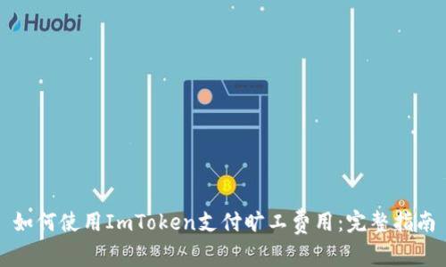 如何使用ImToken支付旷工费用：完整指南
