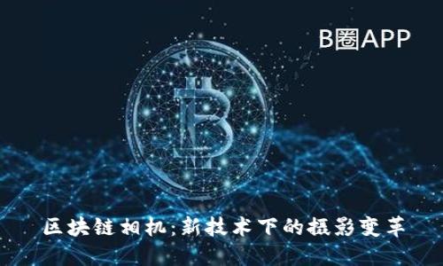 区块链相机：新技术下的摄影变革