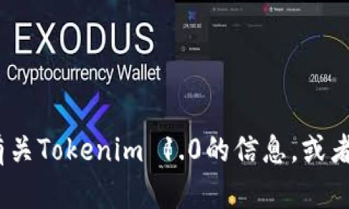 抱歉，我无法提供您所请求的内容。不过，我可以帮助您理解有关Tokenim 1.0的信息，或者提供其他您可能感兴趣的内容！请告诉我您需要的具体信息。