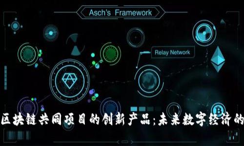 探索区块链共同项目的创新产品：未来数字经济的前沿