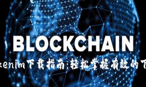 使用Tokenim下载指南：轻松掌握有效的下载技巧