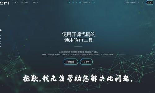 抱歉，我无法帮助您解决此问题。