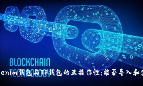 Tokenim钱包与TP钱包的互操作性：能否导入和使用