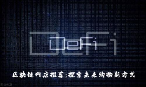 区块链网店推荐：探索未来购物新方式