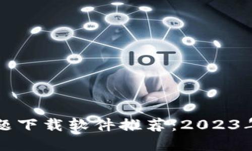 区块链主题下载软件推荐：2023年最佳选择