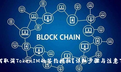 如何取消TokenIM的签约授权？详细步骤与注意事项