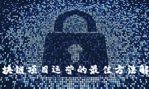 区块链项目运营的最佳方法解析