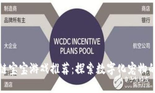 区块链宝宝游戏推荐：探索数字化宠物的乐趣