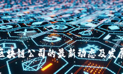 进军区块链公司的最新动态及发展趋势