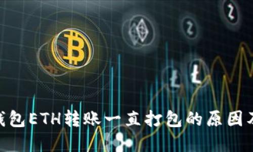 Tokenim钱包ETH转账一直打包的原因及解决方法