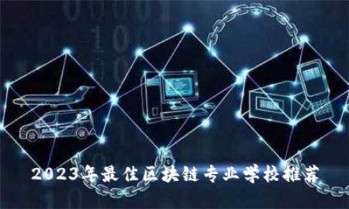 2023年最佳区块链专业学校推荐