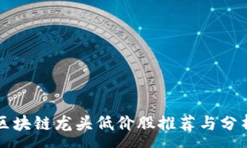 :
区块链龙头低价股推荐与分析