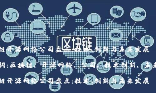 区块链开源网络公司盘点：技术、创新与未来发展

关键词：区块链, 开源网络, 公司, 技术创新, 未来发展

区块链开源网络公司盘点：技术、创新与未来发展