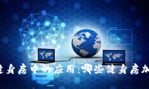 “探寻区块链技术在健身房中的应用：哪些健身房加入了这一前沿技术？”