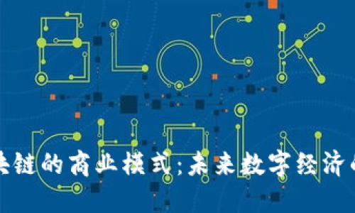 探索区块链的商业模式：未来数字经济的驱动力