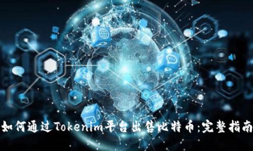 如何通过Tokenim平台出售比特币：完整指南