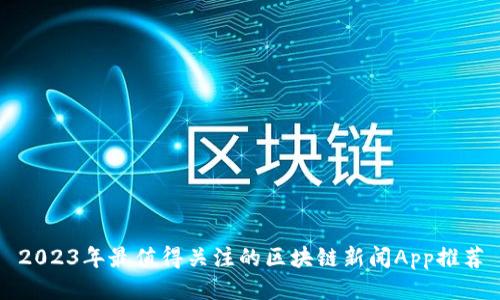 2023年最值得关注的区块链新闻App推荐