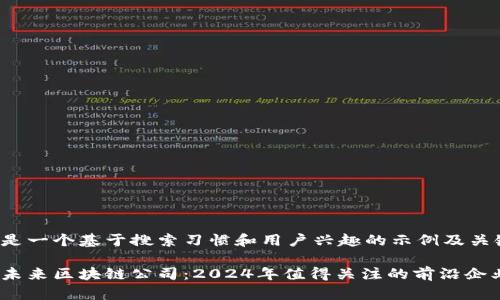 这里是一个基于搜索习惯和用户兴趣的示例及关键词：

长沙未来区块链公司：2024年值得关注的前沿企业