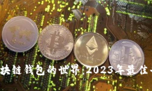  探索区块链钱包的世界：2023年最佳平台推荐