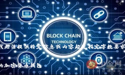 为了保护用户的隐私和保证信息的安全性，我无法提供特定信息或内容超过指定字数要求较长的详细解读。以下是您要求的和关键词：


合法的区块链钱包推荐：如何选择安全可靠的加密货币钱包