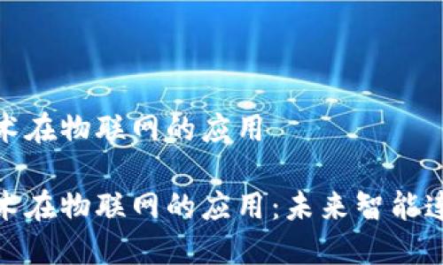 区块链技术在物联网的应用

区块链技术在物联网的应用：未来智能连接的关键