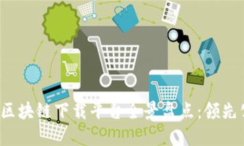 2023年区块链下载平台全景盘点：领先公司一览