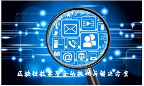 区块链技术整合的挑战与解决方案